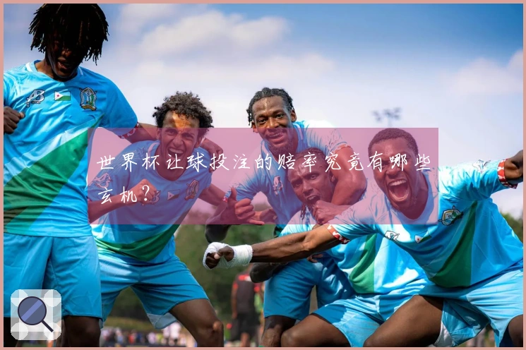 世界杯让球投注的赔率究竟有哪些玄机？