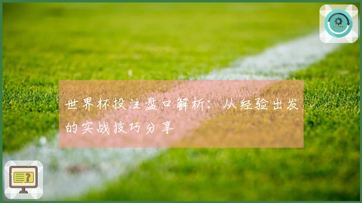 世界杯投注盘口解析：从经验出发的实战技巧分享