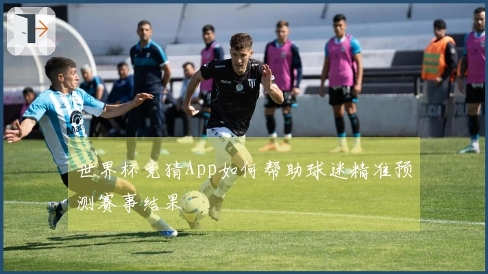世界杯竞猜App如何帮助球迷精准预测赛事结果