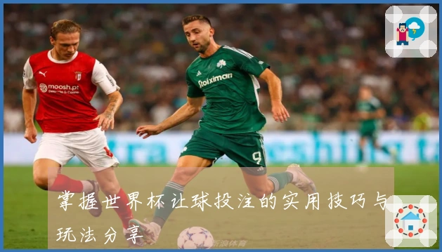 掌握世界杯让球投注的实用技巧与玩法分享