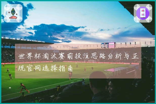 世界杯淘汰赛前投注思路分析与正规官网选择指南
