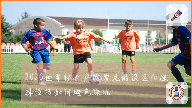 2026世界杯开户时常见的误区和选择技巧如何避免踩坑