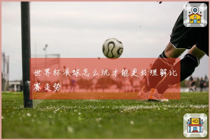 世界杯滚球怎么玩才能更好理解比赛走势