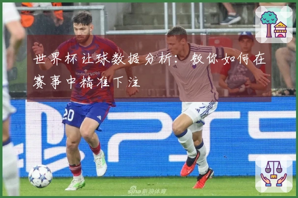 世界杯让球数据分析：教你如何在赛事中精准下注