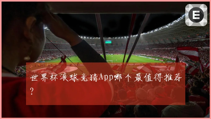 世界杯滚球竞猜App哪个最值得推荐？