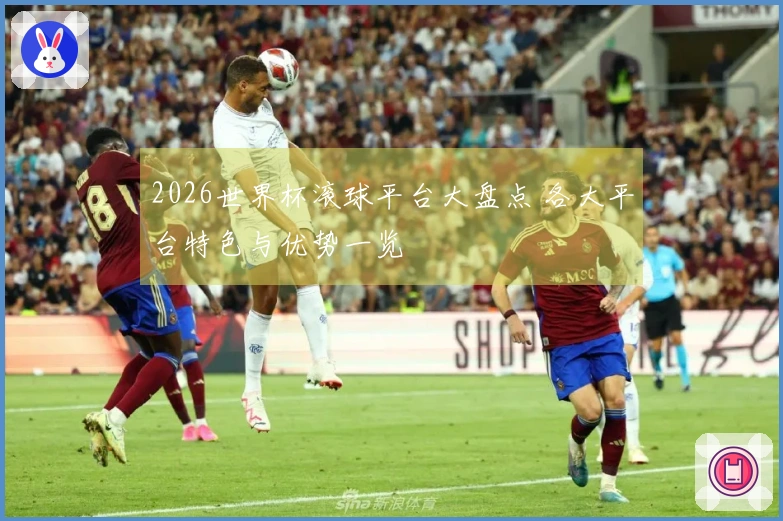 2026世界杯滚球平台大盘点 各大平台特色与优势一览