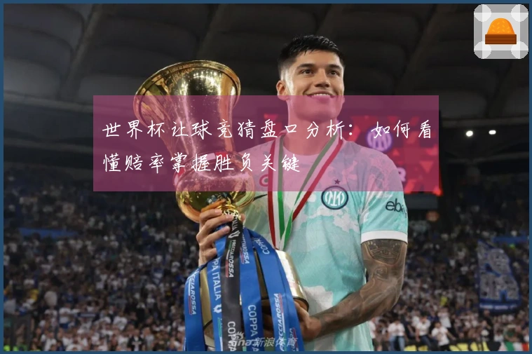世界杯让球竞猜盘口分析：如何看懂赔率掌握胜负关键