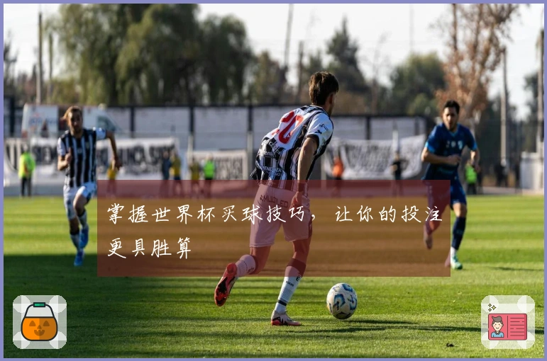 掌握世界杯买球技巧，让你的投注更具胜算