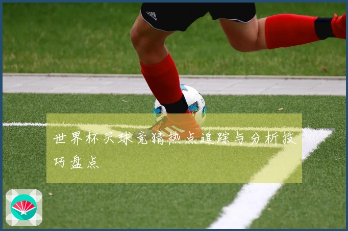 世界杯买球竞猜热点追踪与分析技巧盘点