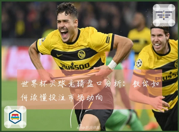 世界杯买球竞猜盘口分析：教你如何读懂投注市场动向