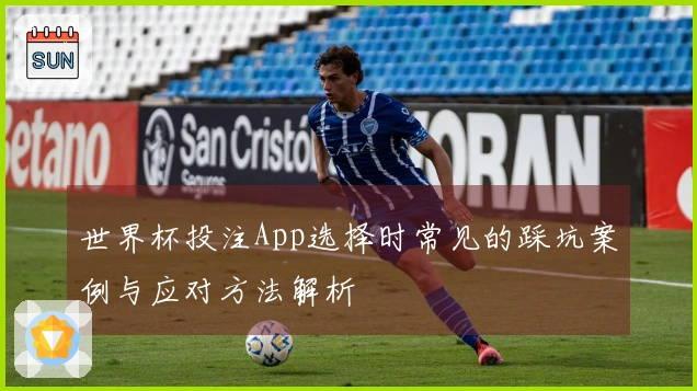 世界杯投注App选择时常见的踩坑案例与应对方法解析