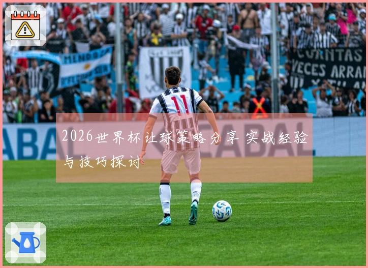 2026世界杯让球策略分享 实战经验与技巧探讨