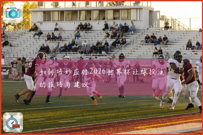 如何巧妙应对2026世界杯让球投注的技巧与建议
