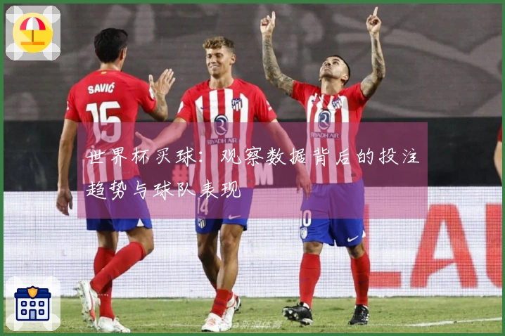 世界杯买球：观察数据背后的投注趋势与球队表现