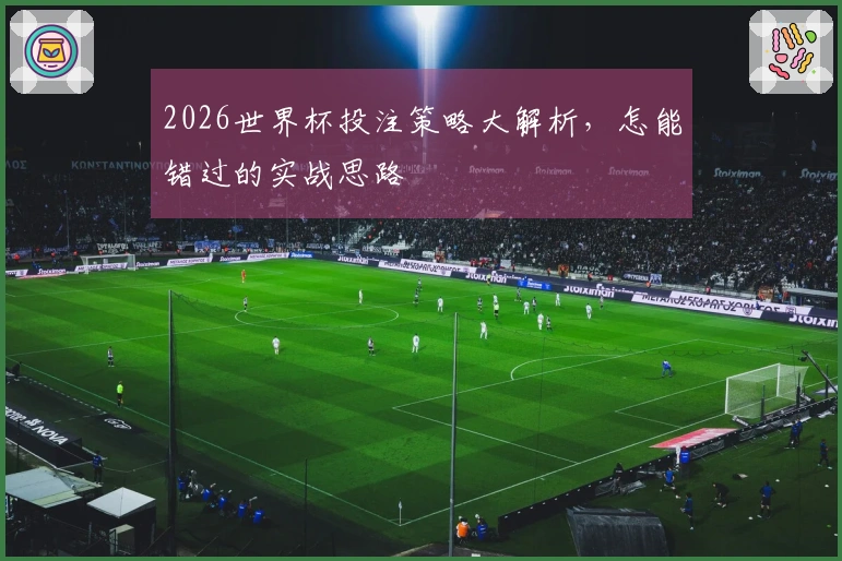 2026世界杯投注策略大解析，怎能错过的实战思路