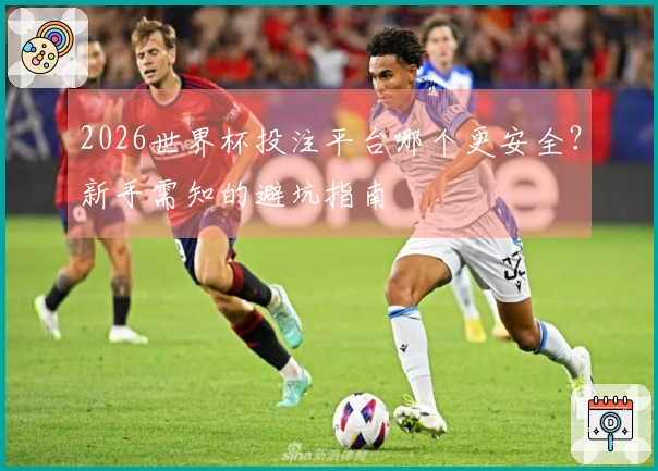 2026世界杯投注平台哪个更安全？新手需知的避坑指南