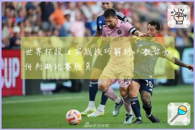 世界杯投注实战技巧解析，教你如何判断比赛胜负