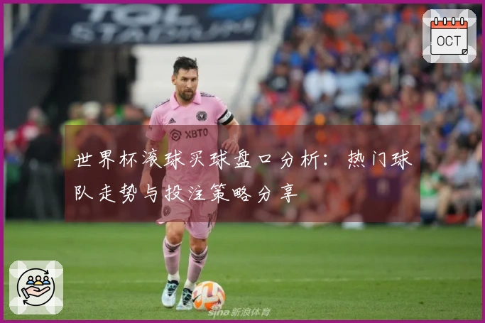 世界杯滚球买球盘口分析：热门球队走势与投注策略分享