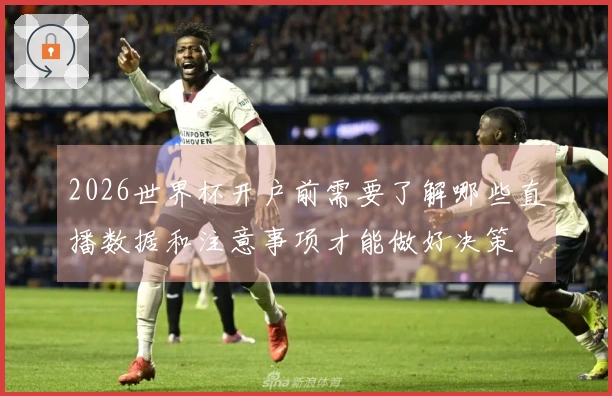 2026世界杯开户前需要了解哪些直播数据和注意事项才能做好决策