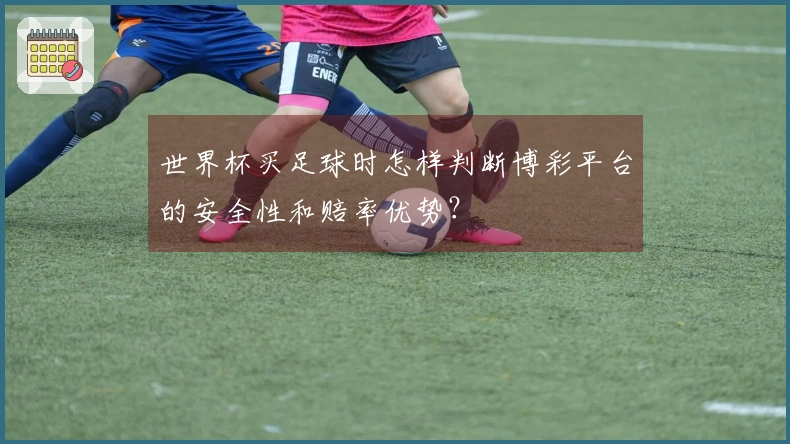 世界杯买足球时怎样判断博彩平台的安全性和赔率优势？