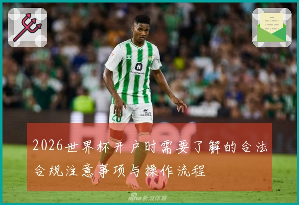 2026世界杯开户时需要了解的合法合规注意事项与操作流程