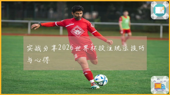 实战分享2026世界杯投注玩法技巧与心得
