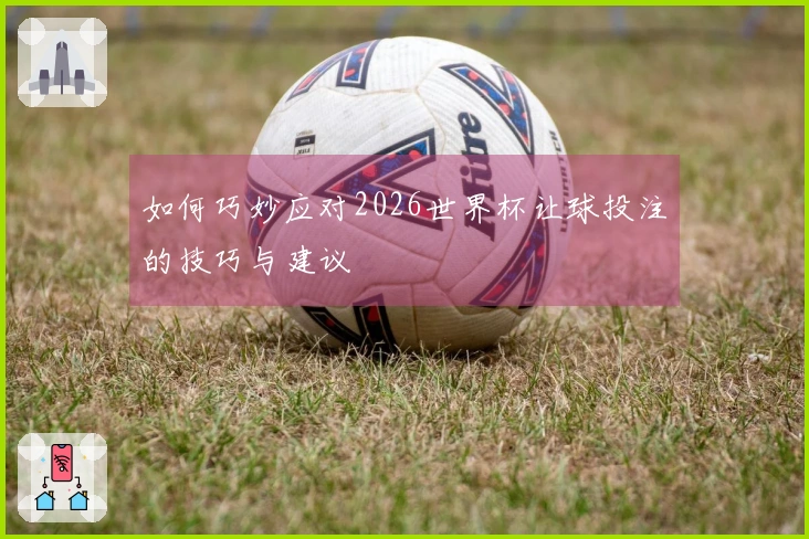 如何巧妙应对2026世界杯让球投注的技巧与建议