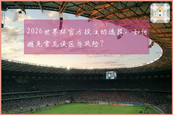 2026世界杯官方投注的选择，如何避免常见误区与风险？