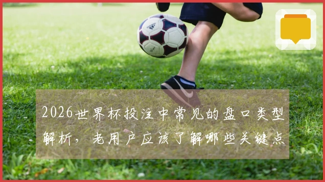 2026世界杯投注中常见的盘口类型解析，老用户应该了解哪些关键点？