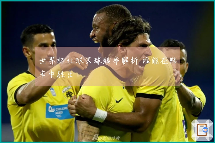 世界杯让球买球赔率解析 谁能在赔率中胜出