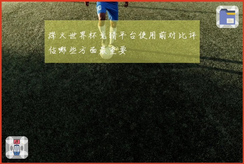 烽火世界杯竞猜平台使用前对比评估哪些方面最重要