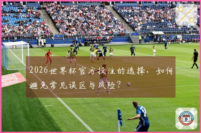 2026世界杯官方投注的选择，如何避免常见误区与风险？