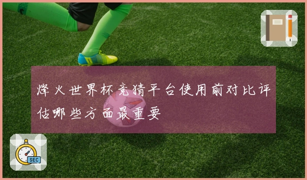 烽火世界杯竞猜平台使用前对比评估哪些方面最重要