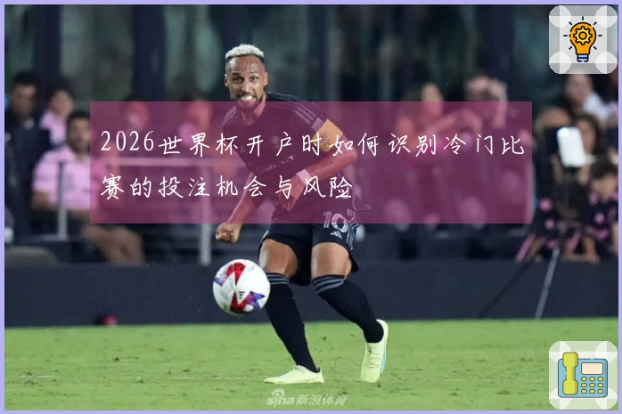 2026世界杯开户时如何识别冷门比赛的投注机会与风险