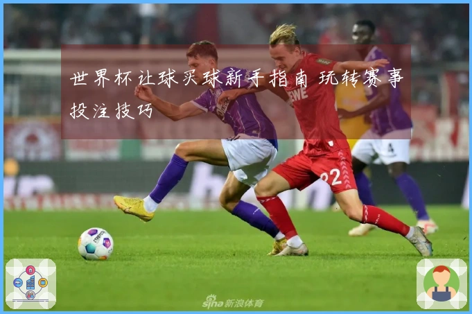 世界杯让球买球新手指南 玩转赛事投注技巧