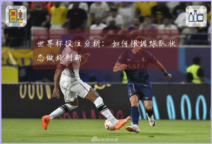世界杯投注分析:如何根据球队状态做好判断