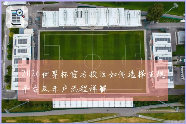 2026世界杯官方投注如何选择正规平台及开户流程详解