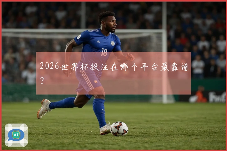 2026世界杯投注在哪个平台最靠谱？