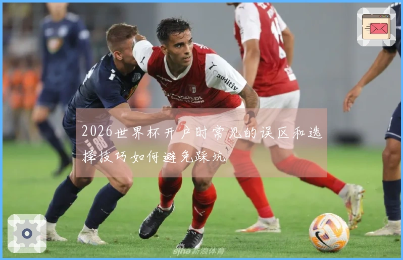 2026世界杯开户时常见的误区和选择技巧如何避免踩坑