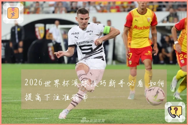 2026世界杯滚球技巧新手必看 如何提高下注准确率