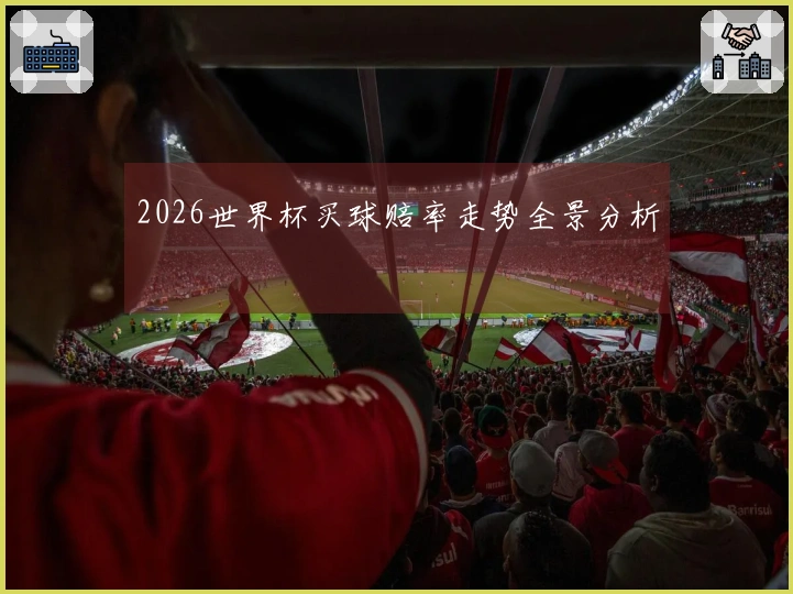 2026世界杯买球赔率走势全景分析