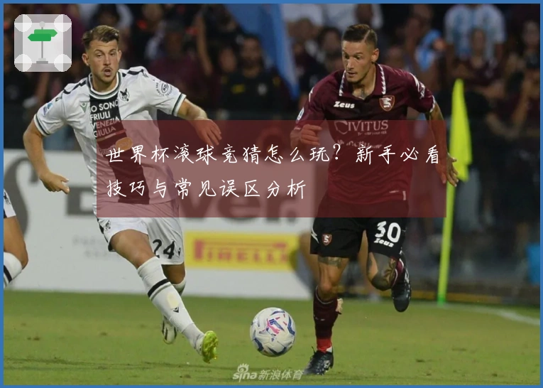 世界杯滚球竞猜怎么玩?新手必看技巧与常见误区分析
