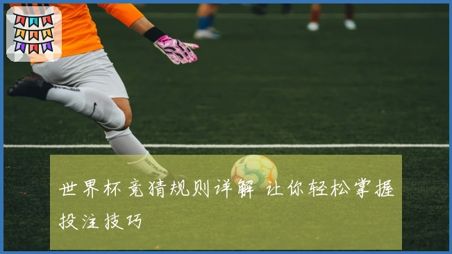 世界杯竞猜规则详解 让你轻松掌握投注技巧
