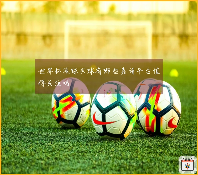 世界杯滚球买球有哪些靠谱平台值得关注吗