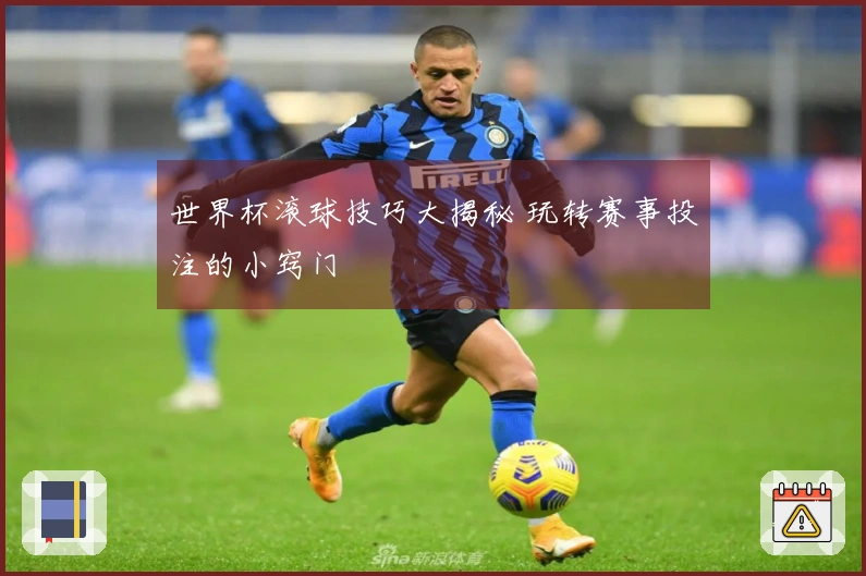 世界杯滚球技巧大揭秘 玩转赛事投注的小窍门