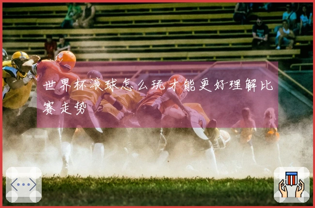 世界杯滚球怎么玩才能更好理解比赛走势