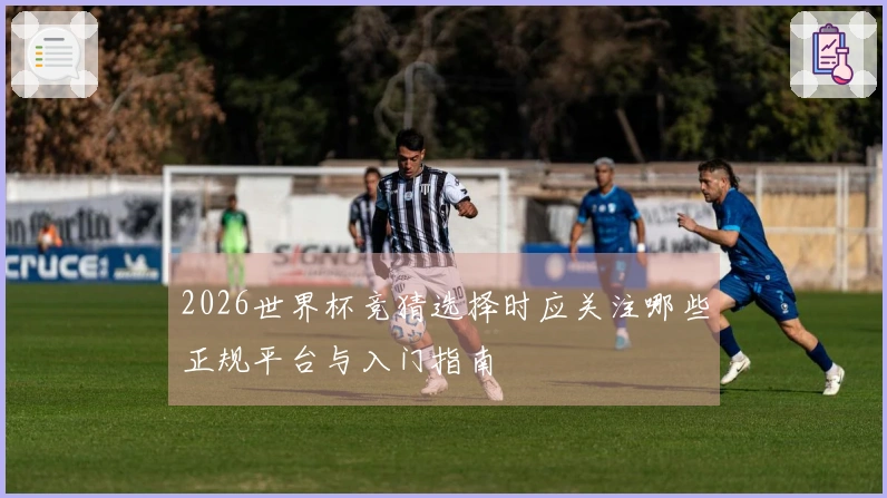 2026世界杯竞猜选择时应关注哪些正规平台与入门指南