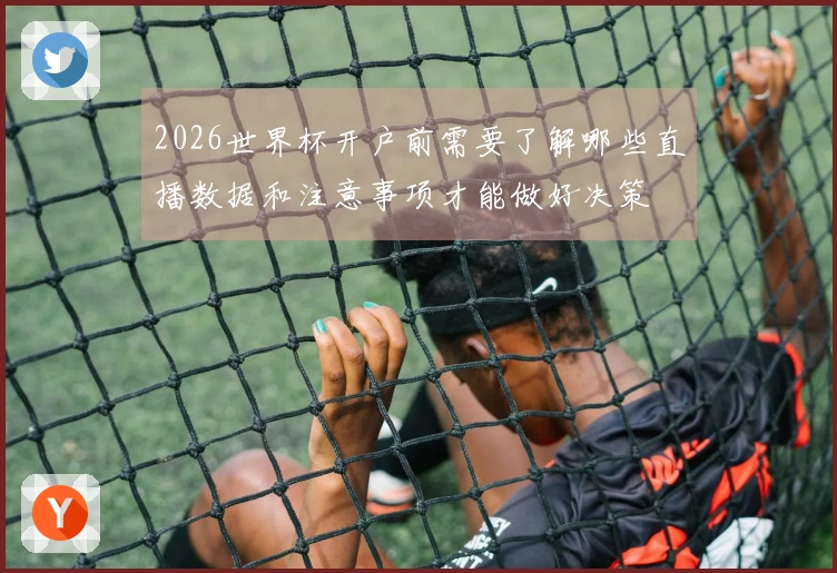 2026世界杯开户前需要了解哪些直播数据和注意事项才能做好决策