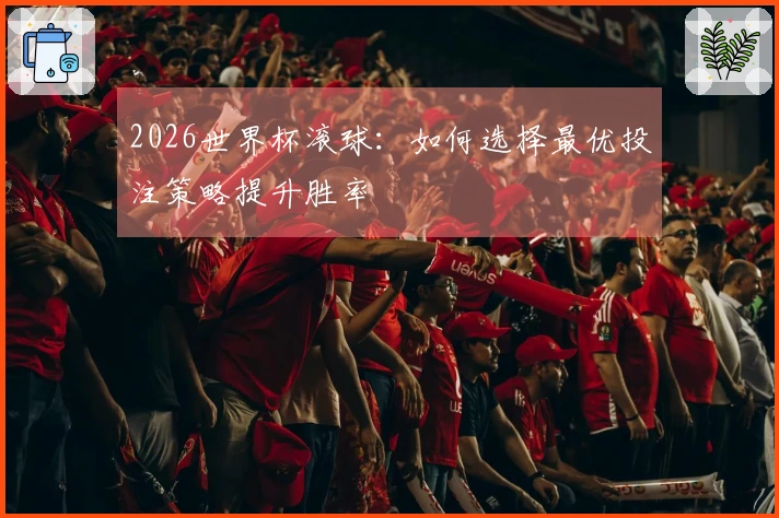 2026世界杯滚球：如何选择最优投注策略提升胜率