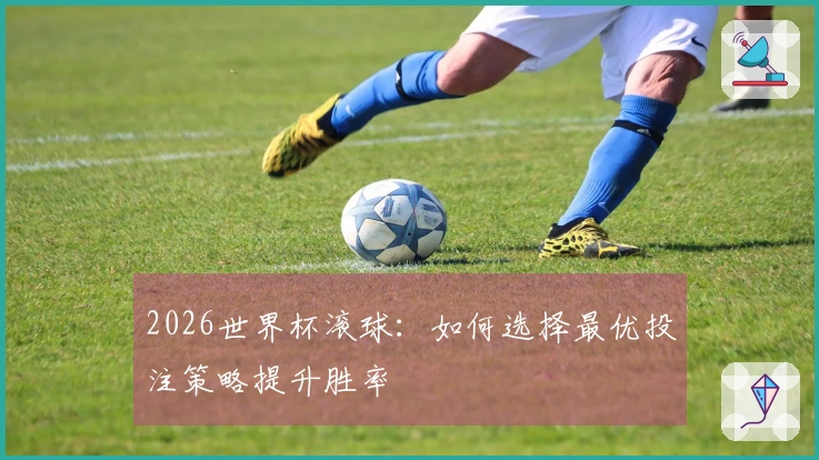 2026世界杯滚球：如何选择最优投注策略提升胜率